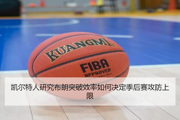 凯尔特人研究布朗突破效率如何决定季后赛攻防上限