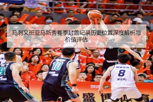 马刺文班亚马新秀赛季封盖纪录历史位置深度解析与价值评估