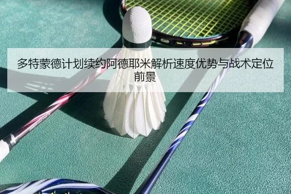 多特蒙德计划续约阿德耶米解析速度优势与战术定位前景