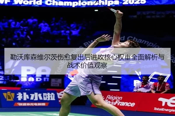 勒沃库森维尔茨伤愈复出后进攻核心权重全面解析与战术价值观察