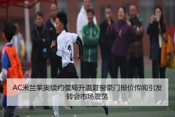 AC米兰莱奥续约僵局升温夏窗豪门报价传闻引发转会市场震荡