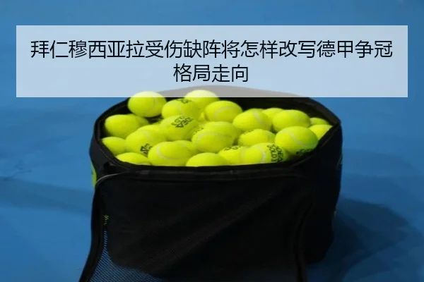 拜仁穆西亚拉受伤缺阵将怎样改写德甲争冠格局走向