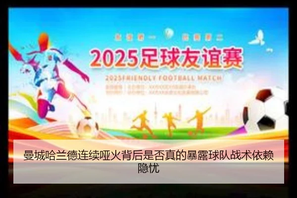 曼城哈兰德连续哑火背后是否真的暴露球队战术依赖隐忧