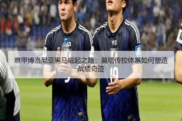意甲博洛尼亚黑马崛起之路：莫塔传控体系如何塑造战绩奇迹