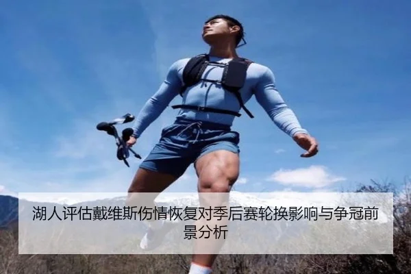 湖人评估戴维斯伤情恢复对季后赛轮换影响与争冠前景分析