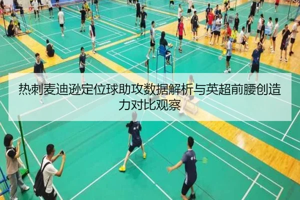 热刺麦迪逊定位球助攻数据解析与英超前腰创造力对比观察